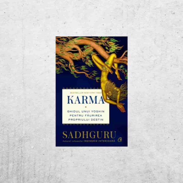 Karma. Ghidul unui yoghin pentru făurirea propriului destin - Sadhguru Karma. Ghidul unui yoghin pentru făurirea propriului destin - Sadhguru