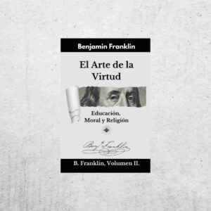 El Arte de la Virtud Educación, Moral y Religión - El Arte de la Virtud: Educación, Moral y Religión - Benjamin Franklin